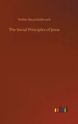 The Social Principles of Jesus by Walter Rauschenbusch