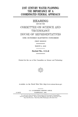 21st century water planning: the importance of a coordinated federal approach by United S. Congress, United States House of Representatives, Committee on Science and Techno (house)