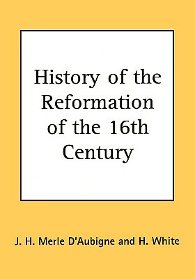 History of the Reformation of the 16th Century by J. H. Merle D'Aubigne