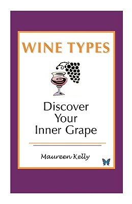 Wine Types - Discover Your Inner Grape by Maureen Kelly