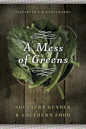 A Mess of Greens: Southern Gender and Southern Food by Elizabeth Sanders Delwiche Engelhardt