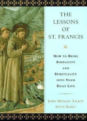 The Lessons of Saint Francis: How to Bring Simplicity and Spirituality into Your Daily Life by John Michael Talbot, Steve Rabey