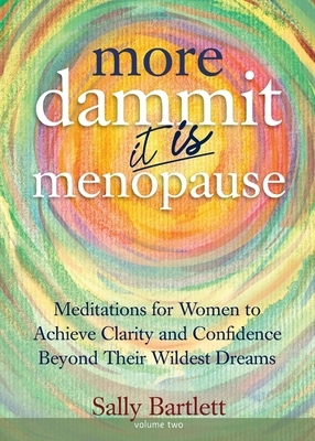 More Dammit ... It IS Menopause!: Meditations for Women to Achieve Clarity and Confidence Beyond Their Wildest Dreams, Volume 2 by Sally Bartlett