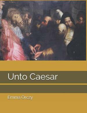 Unto Caesar: Large Print by Emma Orczy