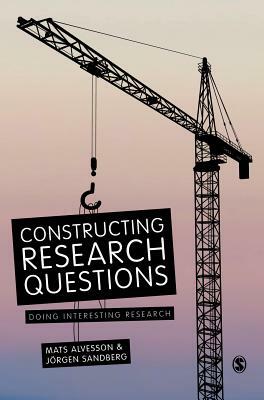 Constructing Research Questions: Doing Interesting Research by Jorgen Sandberg, Mats Alvesson