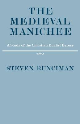 The Medieval Manichee: A Study of the Christian Dualist Heresy by Steven Runciman