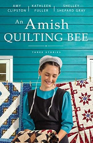 An Amish Quilting Bee: Three Stories by Kathleen Fuller, Kathleen Fuller, Shelley Shepard Gray, Shelley Shepard Gray, Amy Clipston, Amy Clipston