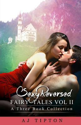 Sexy Reversed Fairy Tales Vol II: A Three Book Collection by AJ Tipton