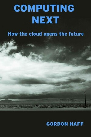 Computing Next: How the cloud opens the future by Gordon Haff