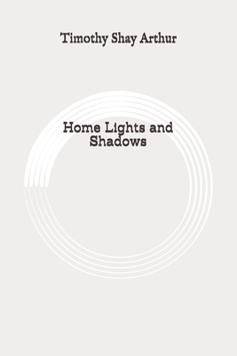 Home Lights and Shadows: Original by Timothy Shay Arthur