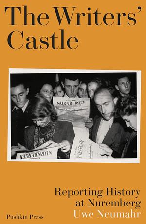 The Writers' Castle: Reporting History at Nuremberg by Uwe Neumahr