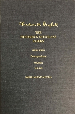 The Frederick Douglass Papers: Series Three: Correspondence, Volume 1: 1842-1852 by Frederick Douglass