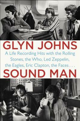 Sound Man: A Life Recording Hits with the Rolling Stones, the Who, Led Zeppelin, the Eagles, Eric Clapton, the Faces . . . by Glyn Johns