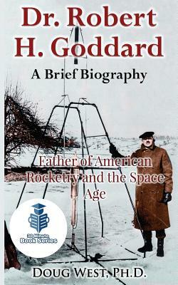 Dr. Robert H. Goddard - A Brief Biography: Father of American Rocketry and the Space Age by Doug West