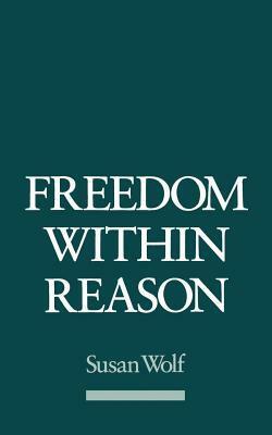 Freedom Within Reason by Susan R. Wolf