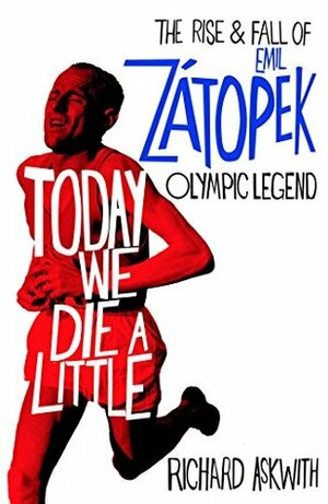 Today We Die a Little: Emil Zátopek, Olympic Legend to Cold War Hero by Richard Askwith