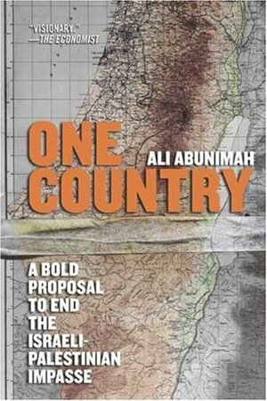 One Country: A Bold Proposal to End the Israeli-Palestinian Impasse by Ali Abunimah