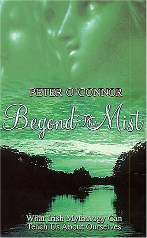Beyond the Mist: What Irish Mythology Can Teach Us About Ourselves by Peter O'Connor