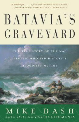 Batavia's Graveyard: The True Story of the Mad Heretic Who Led History's Bloodiest Mutiny by Mike Dash