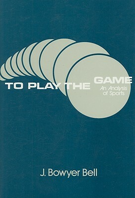 To Play the Game: Analysis of Sports by J. Bowyer Bell