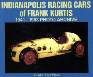 Indianapolis Racing Cars of Frank Kurtis: 1941-1963 Photo Archive by Gordon White