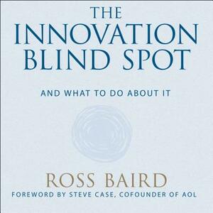 The Innovation Blind Spot: Why We Back the Wrong Ideas--And What to Do about It by Ross Baird