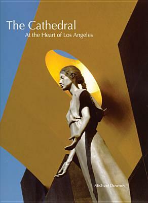 The Cathedral: At the Heart of Los Angeles by Michael Downey