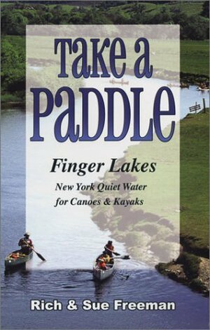 Take a Paddle: Finger Lakes New York Quiet Water for Canoes & Kayaks by Rich Freeman, Sue Freeman