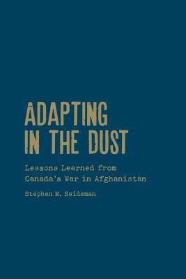 Adapting in the Dust: Lessons Learned from Canada's War in Afghanistan by Stephen M. Saideman