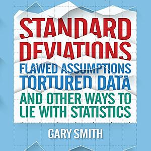 Standard Deviations: Flawed Assumptions, Tortured Data, and Other Ways to Lie with Statistics by Gary Smith