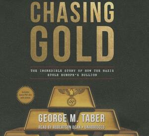 Chasing Gold: The Incredible Story of How the Nazis Stole Europe's Bullion by George M. Taber