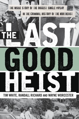 The Last Good Heist: The Inside Story of the Biggest Single Payday in the Criminal History of the Northeast by Randall Richard, Tim White, Wayne Worcester