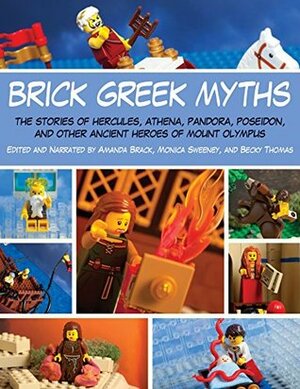 Brick Greek Myths: The Stories of Heracles, Athena, Pandora, Poseidon, and Other Ancient Heroes of Mount Olympus by Amanda Brack, Becky Thomas, Monica Sweeney