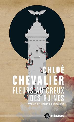 Fleurs au creux des ruines: Prélude aux récits du demi-loup by Chloé Chevalier