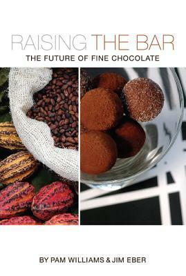 Raising the Bar: The Future of Fine Chocolate by Pam Williams, Jim Eber