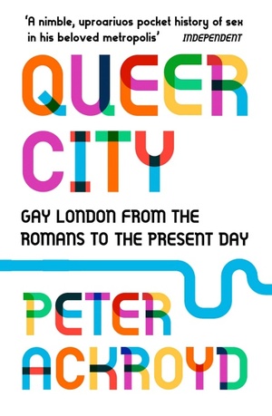 Queer City: Gay London from the Romans to the Present Day by Peter Ackroyd