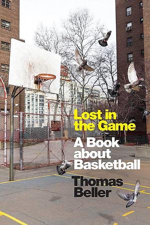 Lost in the Game: A Book about Basketball by Thomas Beller, Thomas Beller