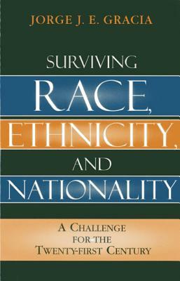 Surviving Race, Ethnicity, and Nationality: A Challenge for the 21st Century by Jorge J. E. Gracia