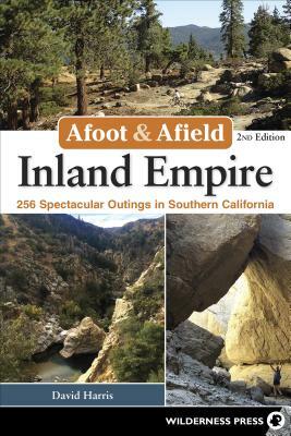 Afoot & Afield: Inland Empire: 256 Spectacular Outings in Southern California by David Harris