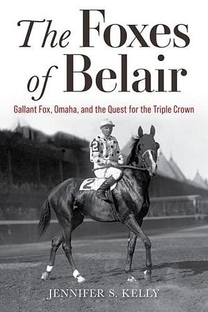 The Foxes of Belair: Gallant Fox, Omaha, and the Quest for the Triple Crown by Jennifer S. Kelly