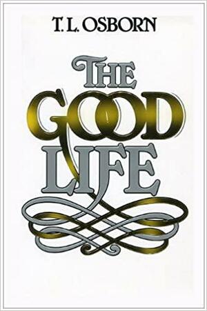 The Good Life by T.L. Osborn