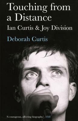 Touching from a Distance: Ian Curtis & Joy Division by Deborah Curtis