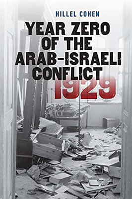 Year Zero of the Arab-Israeli Conflict 1929 by Hillel Cohen