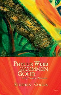Phyllis Webb and the Common Good: Poetry/Anarchy/Abstraction by Stephen Collis
