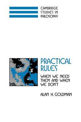 Practical Rules: When We Need Them and When We Don't by Alan H. Goldman