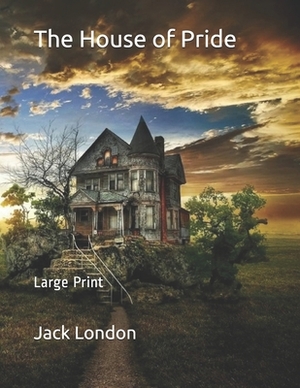 The House of Pride: Large Print by Jack London