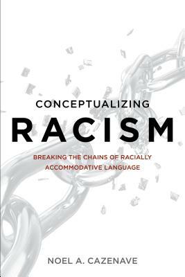 Conceptualizing Racism: Breaking the Chains of Racially Accommodative Language by Noel A. Cazenave