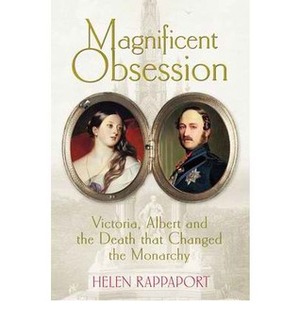 Magnificent Obsession: Victoria, Albert and the Death That Changed the Monarchy by Helen Rappaport