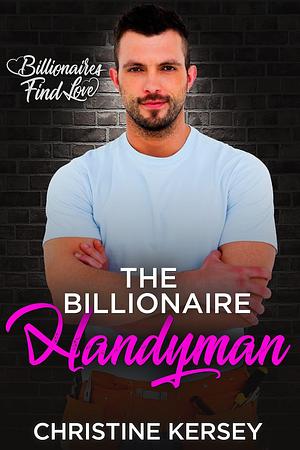 The Billionaire Handyman by Christine Kersey, Christine Kersey