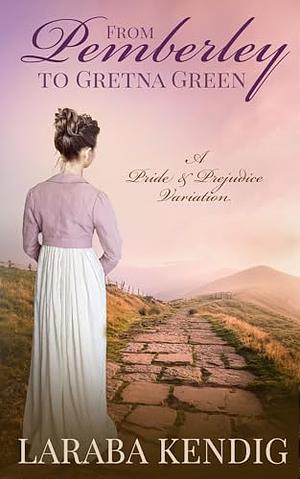 From Pemberley to Gretna Green: A Pride and Prejudice Variation by Laraba Kendig